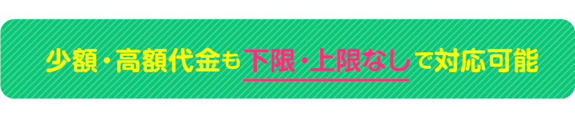 少額も高額にも対応