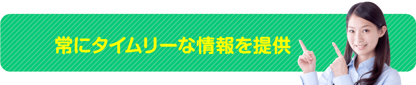 常にタイムリーな情報を提供